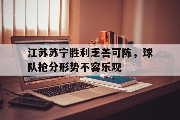 关于江苏苏宁胜利乏善可陈，球队抢分形势不容乐观的信息